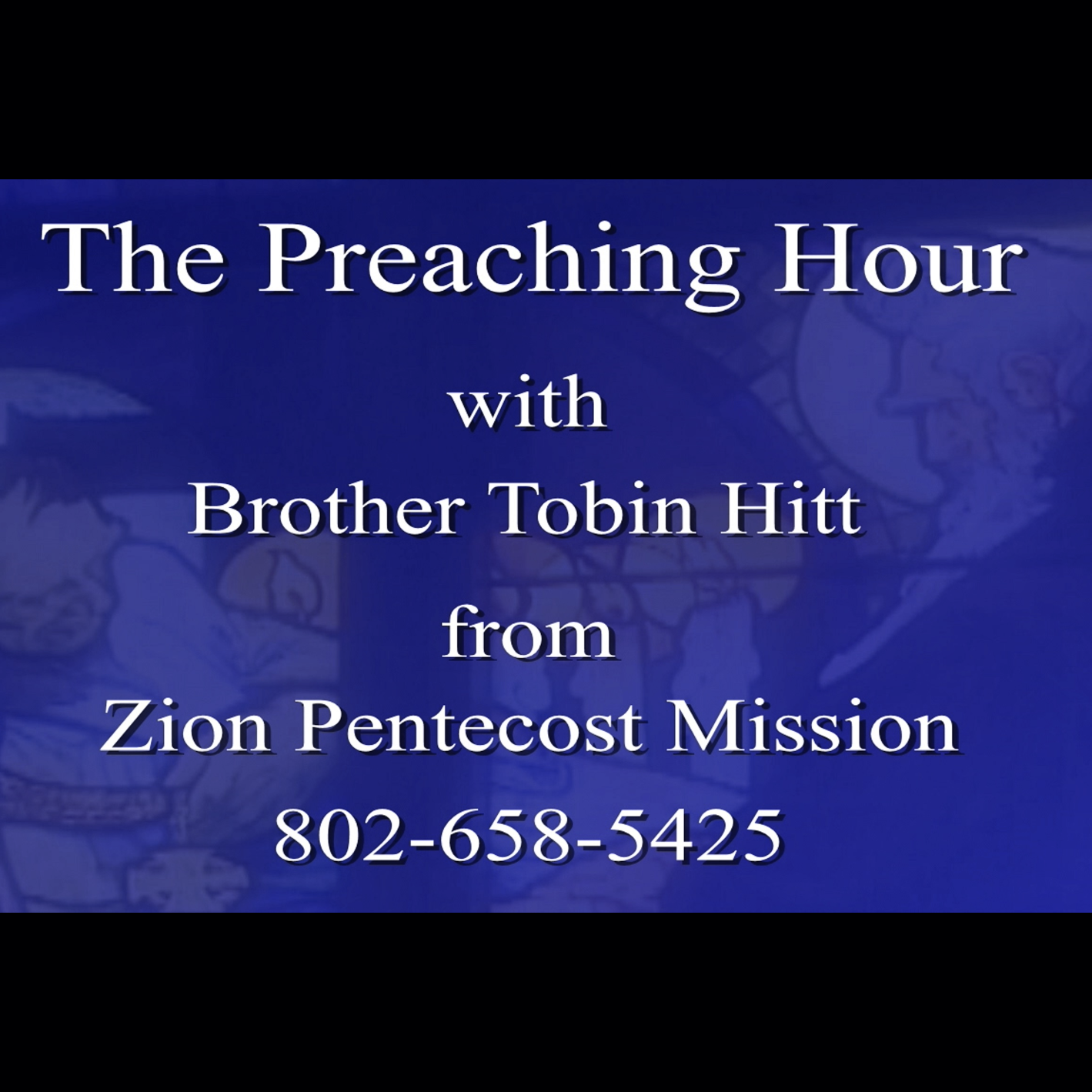 Title slide with text "The Preaching Hour with Brother Tobin Hitt from Zion Pentecost Mission 802-658-5425" with stained glass window background with a blue overlay.